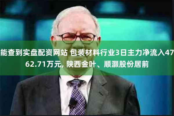 能查到实盘配资网站 包装材料行业3日主力净流入4762.71万元, 陕西金叶、顺灏股份居前