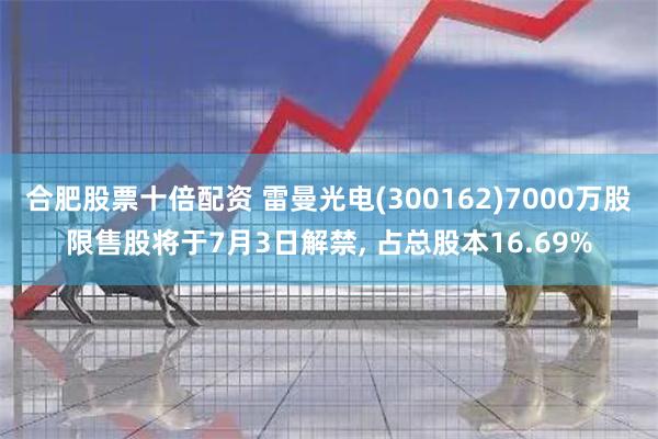 合肥股票十倍配资 雷曼光电(300162)7000万股限售股将于7月3日解禁, 占总股本16.69%