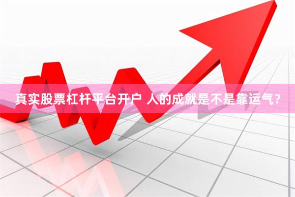 真实股票杠杆平台开户 人的成就是不是靠运气？