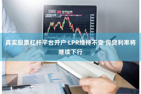 真实股票杠杆平台开户 LPR维持不变 房贷利率将继续下行