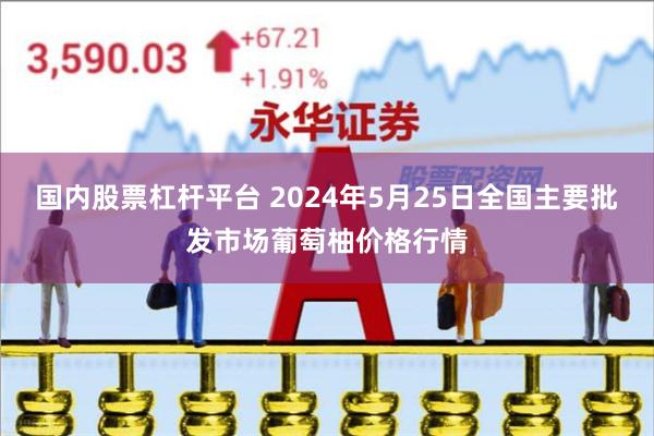 国内股票杠杆平台 2024年5月25日全国主要批发市场葡萄柚价格行情