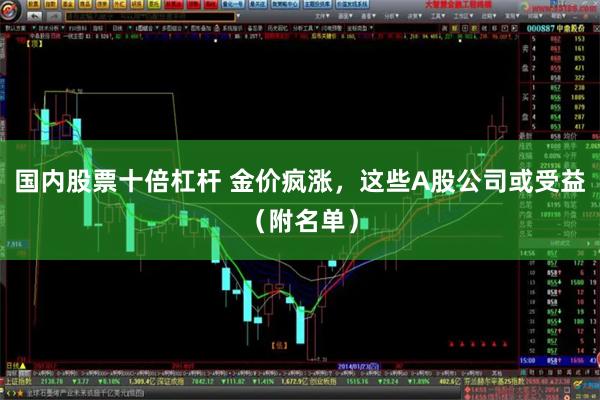 国内股票十倍杠杆 金价疯涨，这些A股公司或受益（附名单）