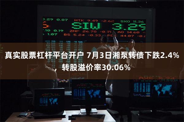 真实股票杠杆平台开户 7月3日湘泵转债下跌2.4%，转股溢价率30.06%