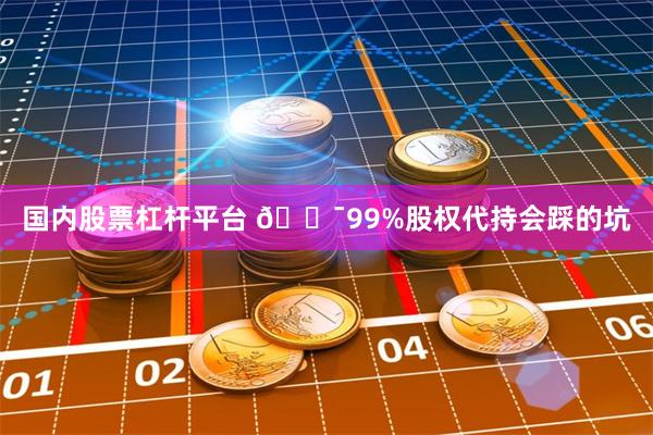 国内股票杠杆平台 🎯99%股权代持会踩的坑