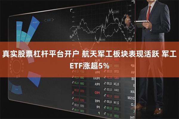 真实股票杠杆平台开户 航天军工板块表现活跃 军工ETF涨超5%