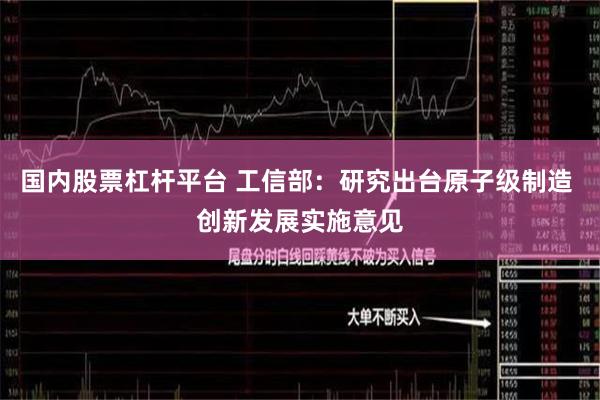 国内股票杠杆平台 工信部：研究出台原子级制造 创新发展实施意见