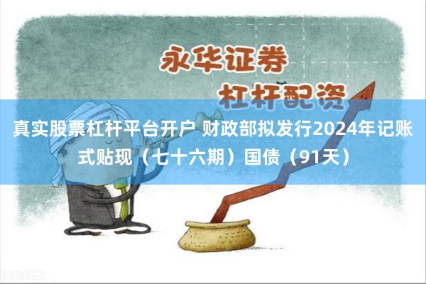 真实股票杠杆平台开户 财政部拟发行2024年记账式贴现（七十六期）国债（91天）