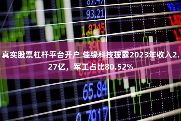 真实股票杠杆平台开户 佳缘科技披露2023年收入2.27亿，军工占比80.52%