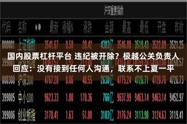 国内股票杠杆平台 违纪被开除？极越公关负责人回应：没有接到任何人沟通，联系不上夏一平