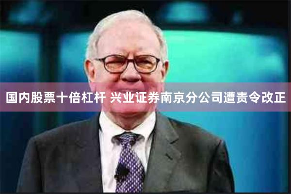 国内股票十倍杠杆 兴业证券南京分公司遭责令改正