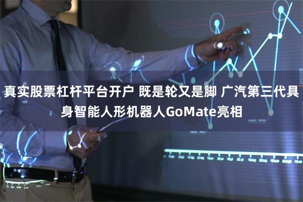 真实股票杠杆平台开户 既是轮又是脚 广汽第三代具身智能人形机器人GoMate亮相