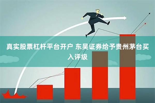 真实股票杠杆平台开户 东吴证券给予贵州茅台买入评级