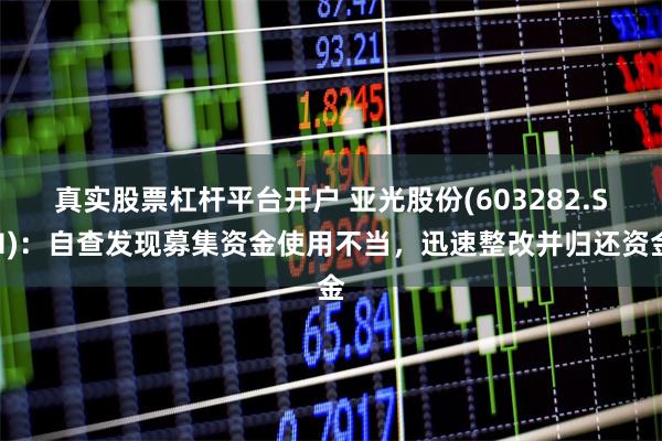 真实股票杠杆平台开户 亚光股份(603282.SH)：自查发现募集资金使用不当，迅速整改并归还资金