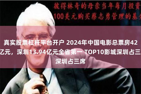 真实股票杠杆平台开户 2024年中国电影总票房425亿元，深圳13.94亿元全省第一 TOP10影城深圳占三席