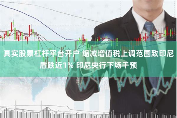 真实股票杠杆平台开户 缩减增值税上调范围致印尼盾跌近1% 印尼央行下场干预