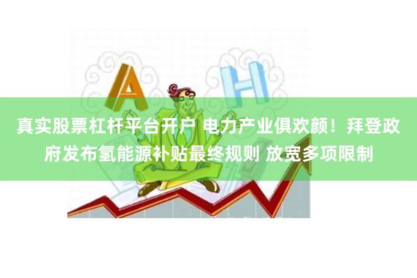 真实股票杠杆平台开户 电力产业俱欢颜！拜登政府发布氢能源补贴最终规则 放宽多项限制