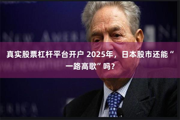 真实股票杠杆平台开户 2025年，日本股市还能“一路高歌”吗？