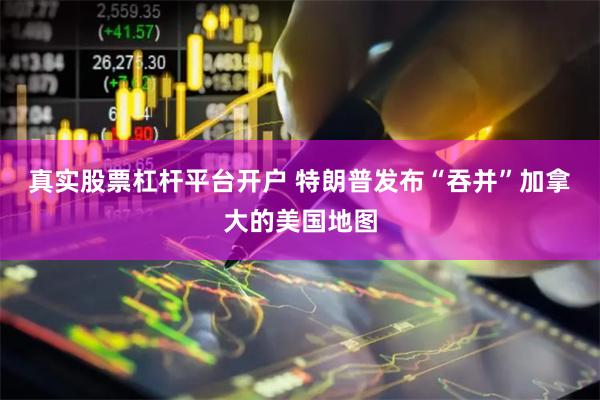 真实股票杠杆平台开户 特朗普发布“吞并”加拿大的美国地图