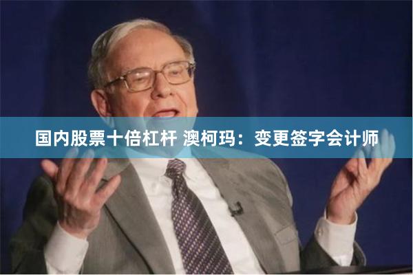 国内股票十倍杠杆 澳柯玛：变更签字会计师